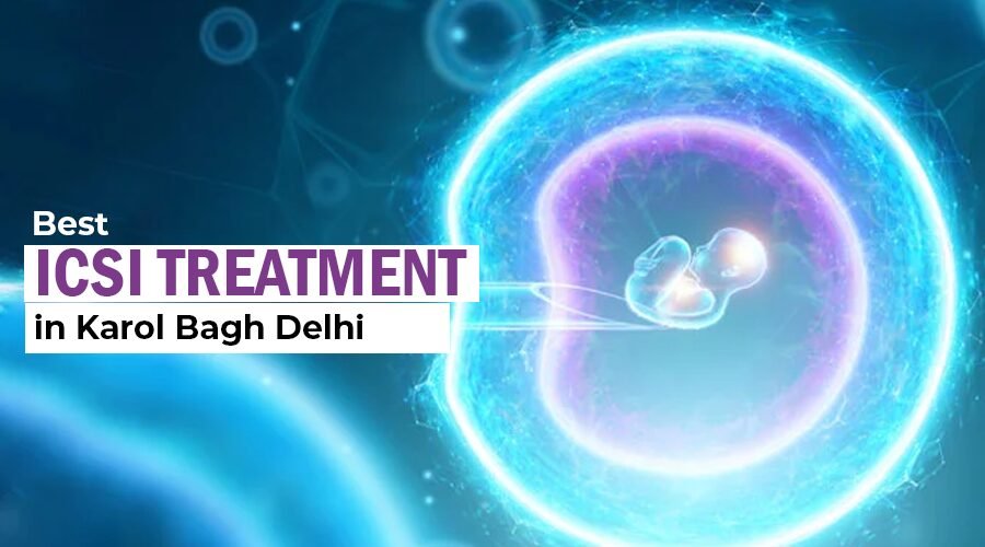 Best ICSI Treatment in Karol Bagh Delhi NCR