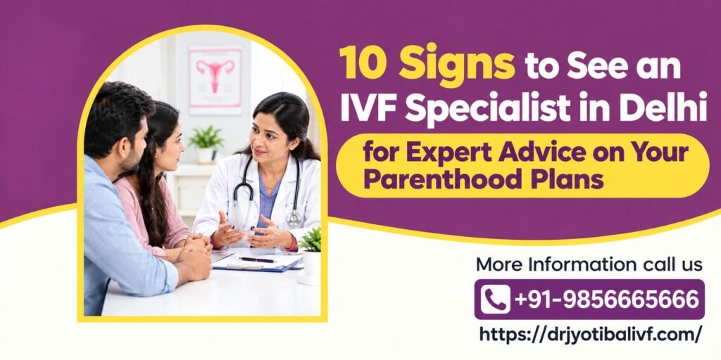 10 Signs to See an IVF Specialist in Delhi for Expert Advice on Your Parenthood Plans